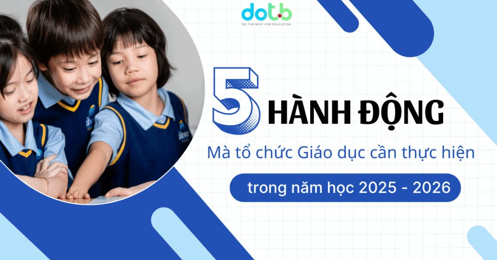 [Khám phá] 5 hành động mà tổ chức giáo dục cần thực hiện trong năm học 2025 - 2026