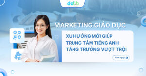 Marketing Giáo Dục: Xu Hướng Mới Giúp Trung Tâm Tiếng Anh Tăng Trưởng Vượt Trội
