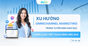 Xu hướng Omnichannel Marketing trong tuyển sinh giáo dục - chiến lược tiếp thị đa kênh hiệu quả