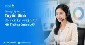[Giải đáp] Đội ngũ tuyển sinh kỳ vọng gì ở hệ thống quản lý?
